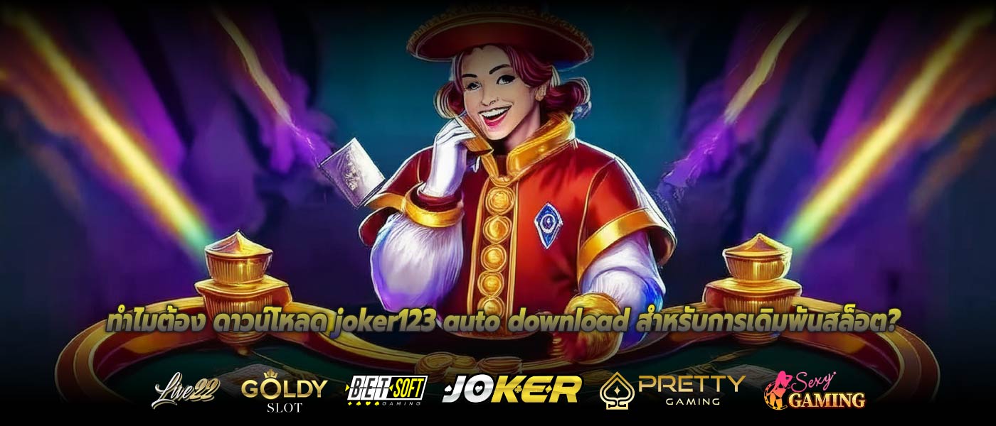 ทำไมต้อง ดาวน์โหลด joker123 auto download สำหรับการเดิมพันสล็อต?